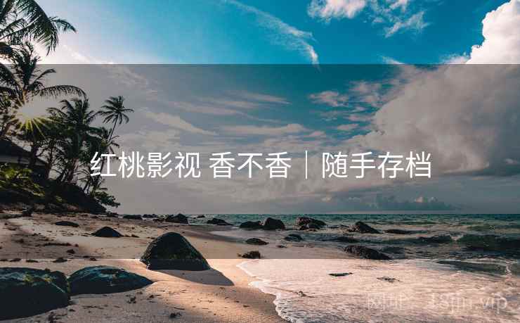 红桃影视 香不香｜随手存档  第2张