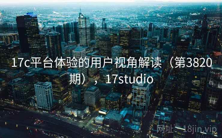 17c平台体验的用户视角解读（第3820期），17studio  第2张