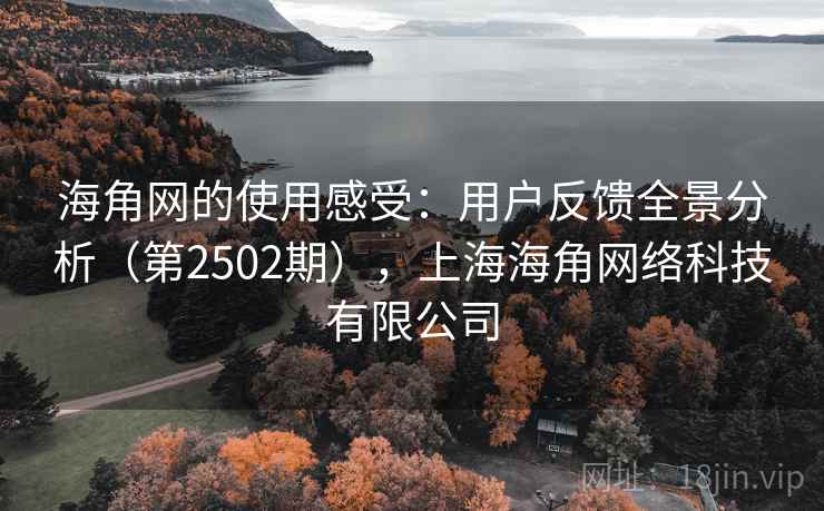 海角网的使用感受:用户反馈全景分析(第2502期),上海海角网络科技有限公司 第2张 海角网的使用感受:用户反馈全景分析(第2502期),上海海角网络科技有限公司 第2张