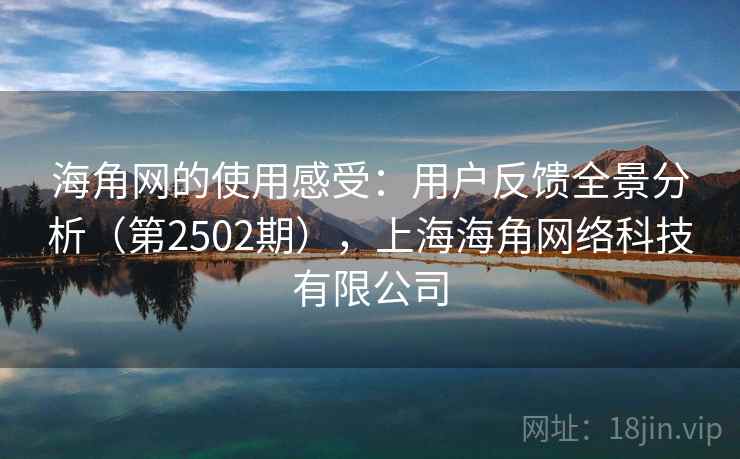海角网的使用感受:用户反馈全景分析(第2502期),上海海角网络科技有限公司 第1张 海角网的使用感受:用户反馈全景分析(第2502期),上海海角网络科技有限公司 第1张