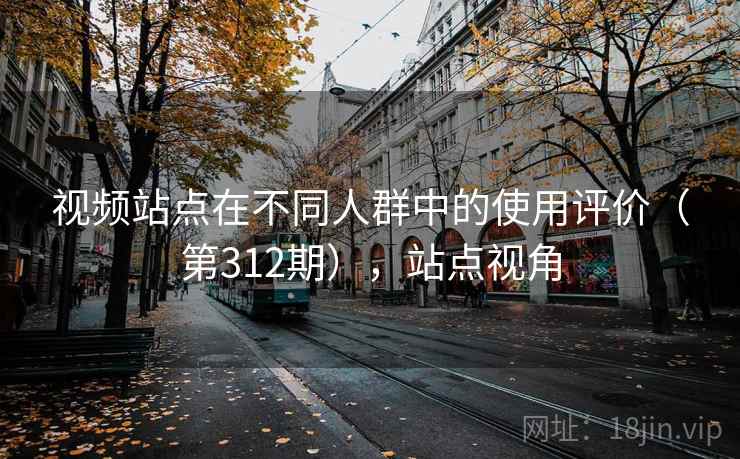 视频站点在不同人群中的使用评价（第312期），站点视角  第2张