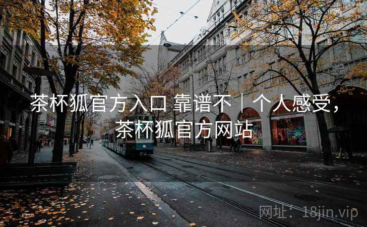 茶杯狐官方入口 靠谱不｜个人感受，茶杯狐官方网站  第2张