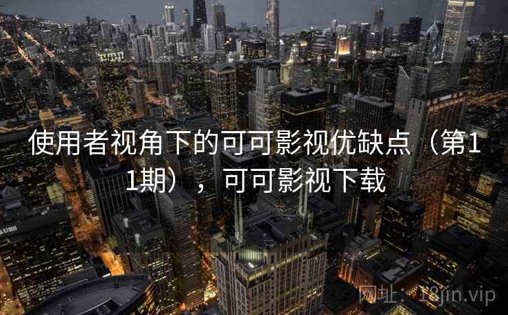 使用者视角下的可可影视优缺点（第11期），可可影视下载