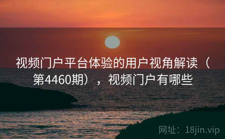 视频门户平台体验的用户视角解读(第4460期),视频门户有哪些