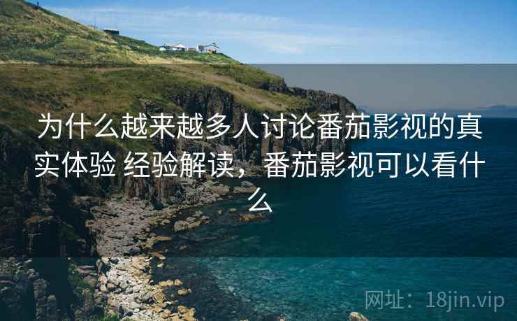 为什么越来越多人讨论番茄影视的真实体验 经验解读,番茄影视可以看什么 第2张 为什么越来越多人讨论番茄影视的真实体验 经验解读,番茄影视可以看什么 第2张