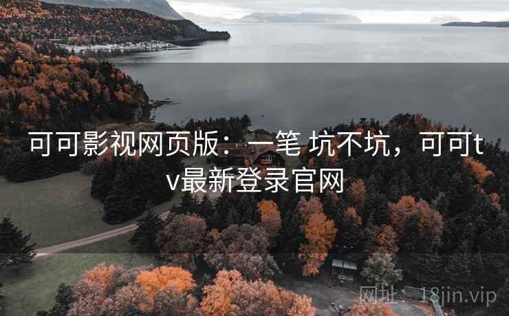 可可影视网页版:一笔 坑不坑,可可tv最新登录官网 第2张 可可影视网页版:一笔 坑不坑,可可tv最新登录官网 第2张