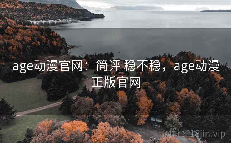 age动漫官网：简评 稳不稳，age动漫正版官网
