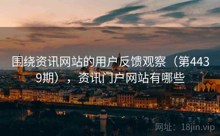 围绕资讯网站的用户反馈观察（第4439期），资讯门户网站有哪些