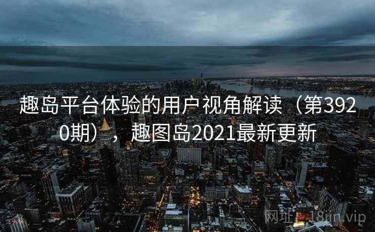 趣岛平台体验的用户视角解读(第3920期),趣图岛2021最新更新 第2张 趣岛平台体验的用户视角解读(第3920期),趣图岛2021最新更新 第2张