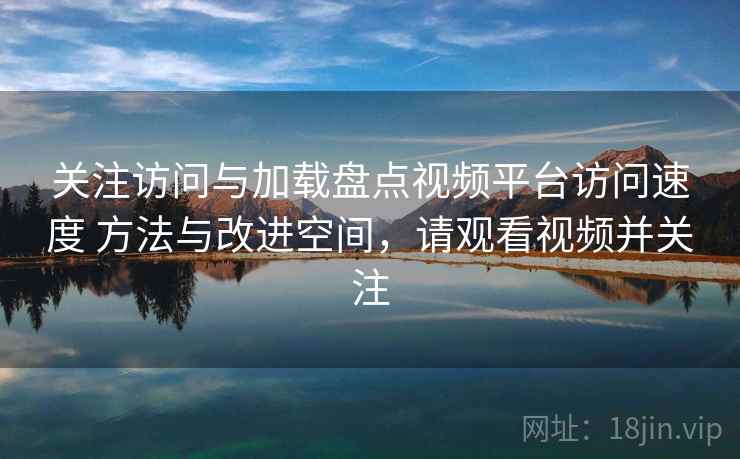 关注访问与加载盘点视频平台访问速度 方法与改进空间,请观看视频并关注 第2张 关注访问与加载盘点视频平台访问速度 方法与改进空间,请观看视频并关注 第2张