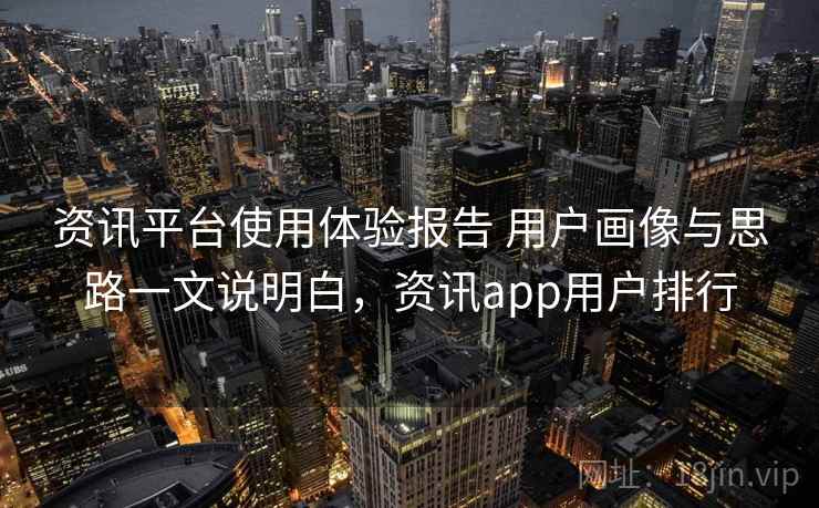 资讯平台使用体验报告 用户画像与思路一文说明白，资讯app用户排行  第2张