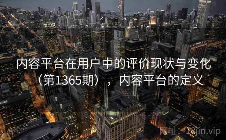 内容平台在用户中的评价现状与变化（第1365期），内容平台的定义
