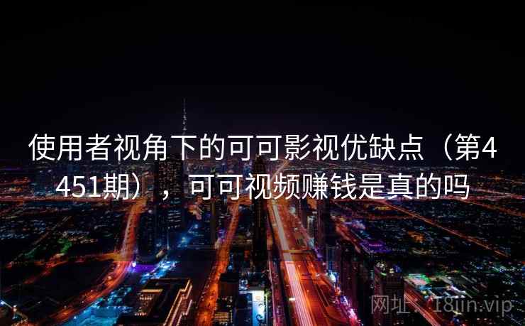 使用者视角下的可可影视优缺点（第4451期），可可视频赚钱是真的吗  第2张