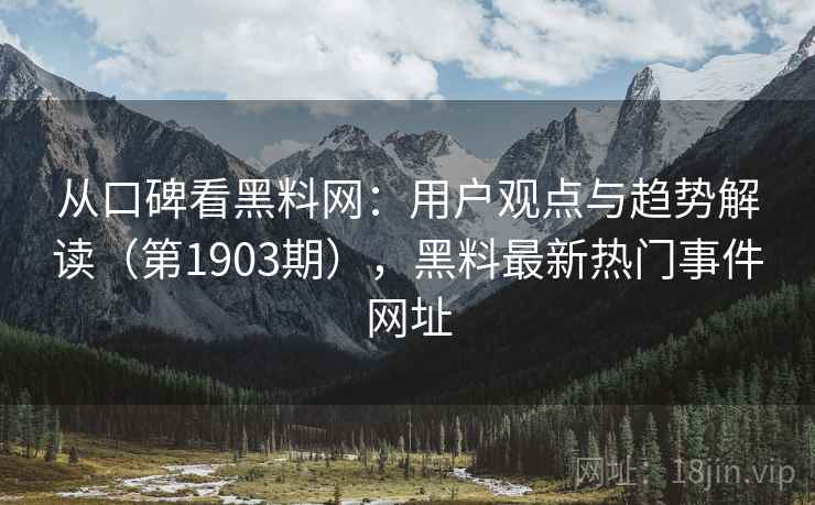 从口碑看黑料网:用户观点与趋势解读(第1903期),黑料最新热门事件网址 第2张 从口碑看黑料网:用户观点与趋势解读(第1903期),黑料最新热门事件网址 第2张