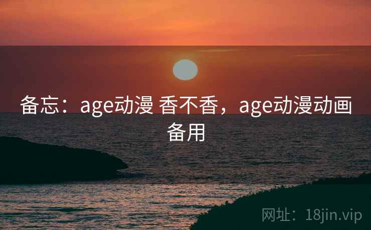 备忘:age动漫 香不香,age动漫动画备用