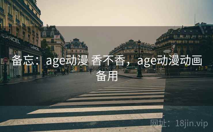 备忘：age动漫 香不香，age动漫动画备用  第2张