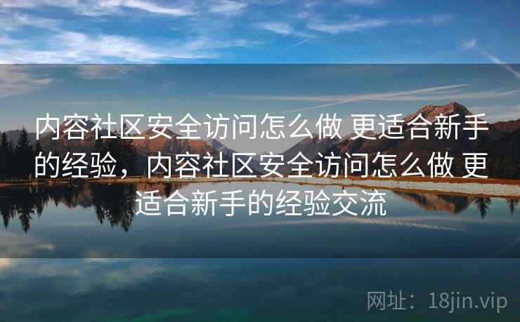 内容社区安全访问怎么做 更适合新手的经验，内容社区安全访问怎么做 更适合新手的经验交流  第2张