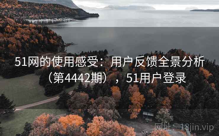 51网的使用感受：用户反馈全景分析（第4442期），51用户登录  第2张