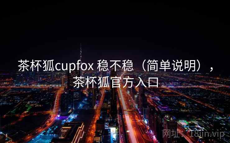 茶杯狐cupfox 稳不稳（简单说明），茶杯狐官方入口  第2张