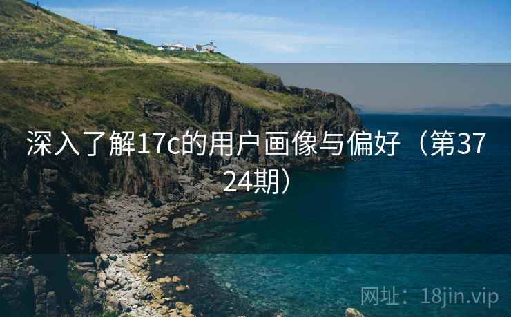 深入了解17c的用户画像与偏好（第3724期）