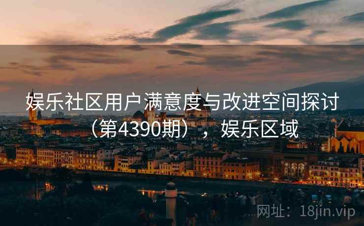 娱乐社区用户满意度与改进空间探讨（第4390期），娱乐区域  第2张