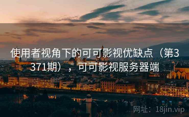 使用者视角下的可可影视优缺点（第3371期），可可影视服务器端