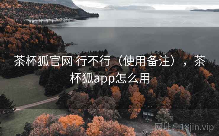 茶杯狐官网 行不行（使用备注），茶杯狐app怎么用  第2张