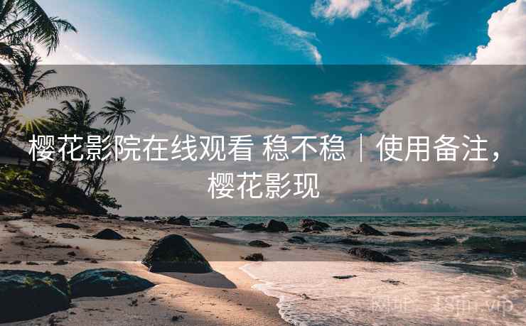 樱花影院在线观看 稳不稳｜使用备注，樱花影现  第2张