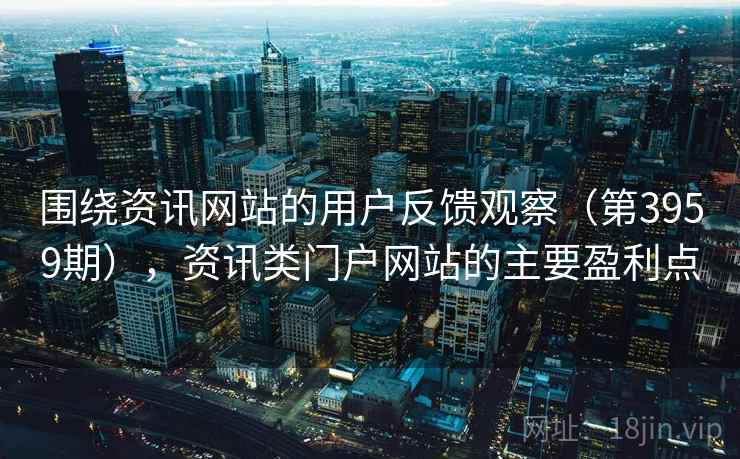 围绕资讯网站的用户反馈观察（第3959期），资讯类门户网站的主要盈利点