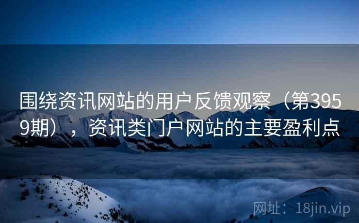 围绕资讯网站的用户反馈观察（第3959期），资讯类门户网站的主要盈利点  第2张