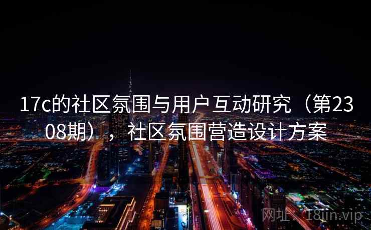17c的社区氛围与用户互动研究（第2308期），社区氛围营造设计方案  第2张