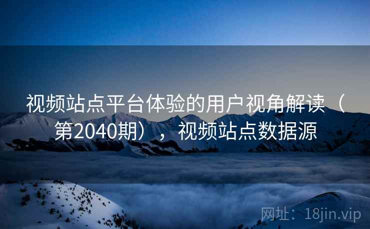 视频站点平台体验的用户视角解读（第2040期），视频站点数据源