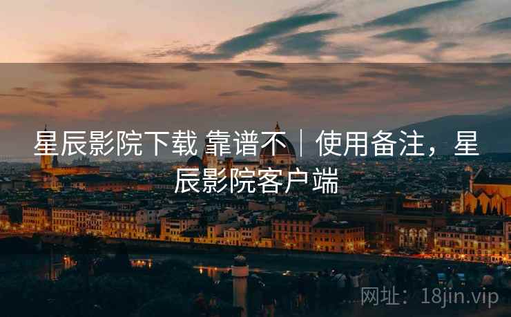 星辰影院下载 靠谱不｜使用备注，星辰影院客户端  第2张