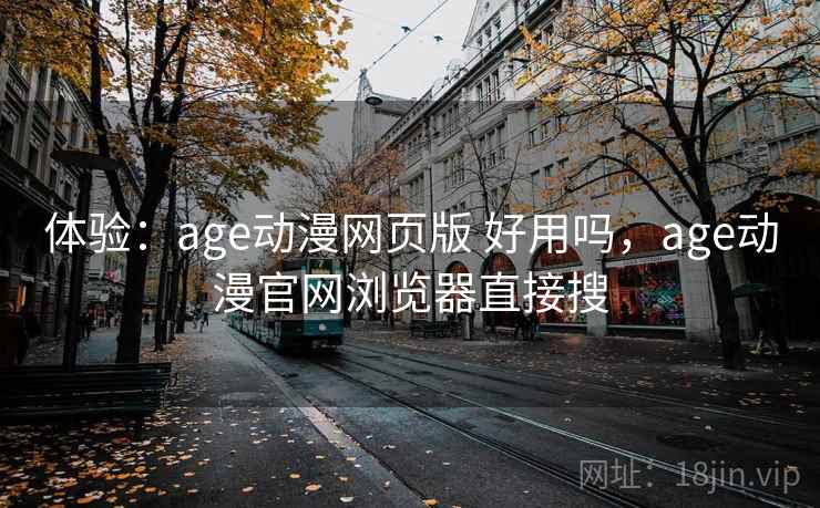 体验：age动漫网页版 好用吗，age动漫官网浏览器直接搜  第2张