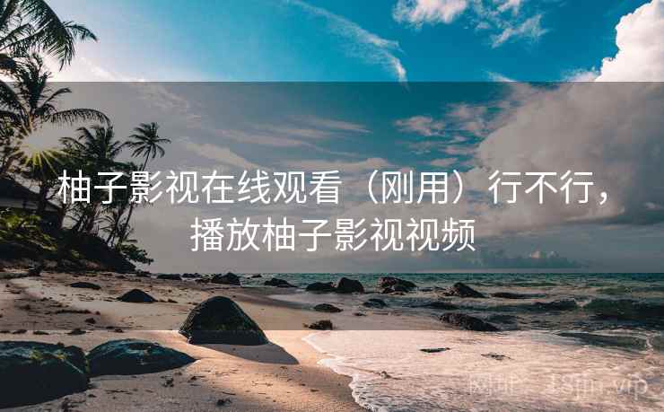 柚子影视在线观看（刚用）行不行，播放柚子影视视频