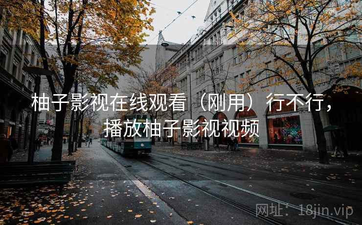 柚子影视在线观看（刚用）行不行，播放柚子影视视频  第2张