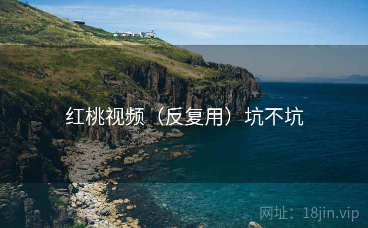红桃视频（反复用）坑不坑  第2张