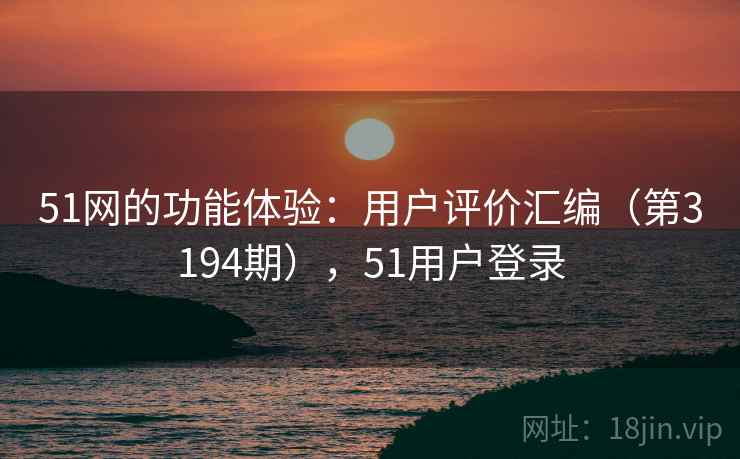 51网的功能体验：用户评价汇编（第3194期），51用户登录
