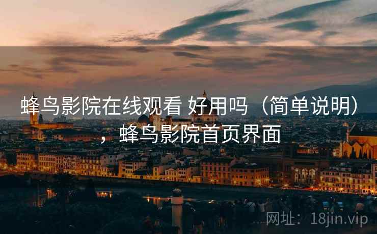 蜂鸟影院在线观看 好用吗（简单说明），蜂鸟影院首页界面