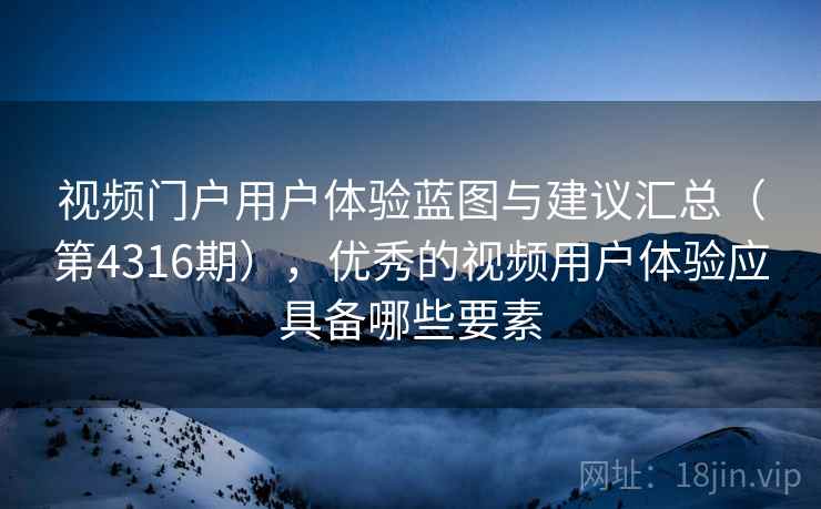 视频门户用户体验蓝图与建议汇总（第4316期），优秀的视频用户体验应具备哪些要素  第2张