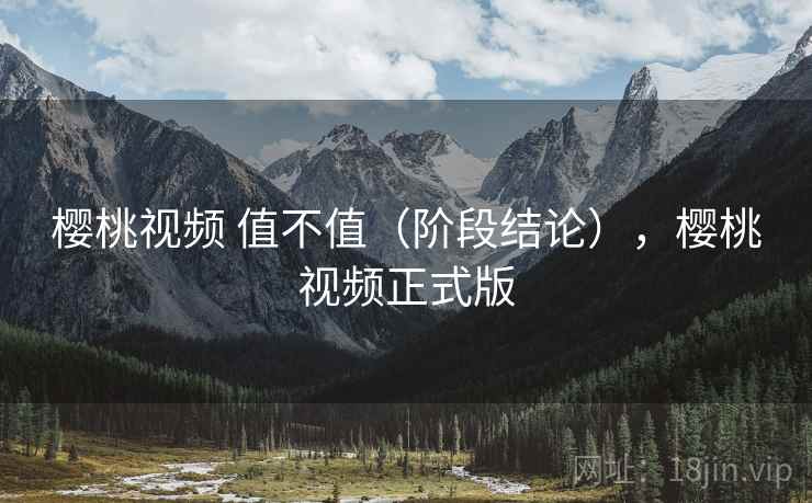 樱桃视频 值不值（阶段结论），樱桃视频正式版  第2张
