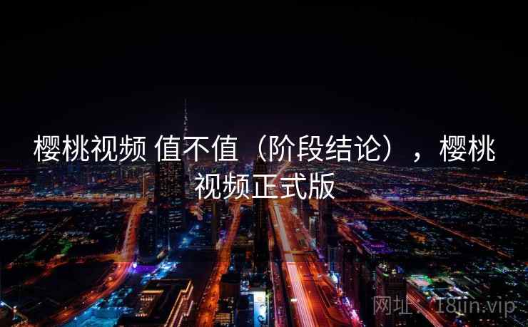 樱桃视频 值不值（阶段结论），樱桃视频正式版