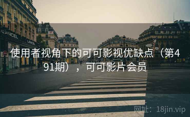 使用者视角下的可可影视优缺点（第491期），可可影片会员