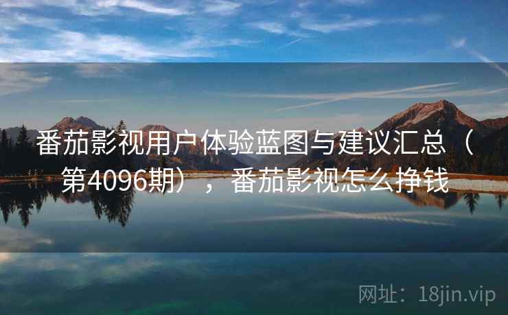 番茄影视用户体验蓝图与建议汇总（第4096期），番茄影视怎么挣钱  第2张