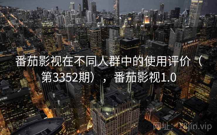 番茄影视在不同人群中的使用评价（第3352期），番茄影视1.0  第2张