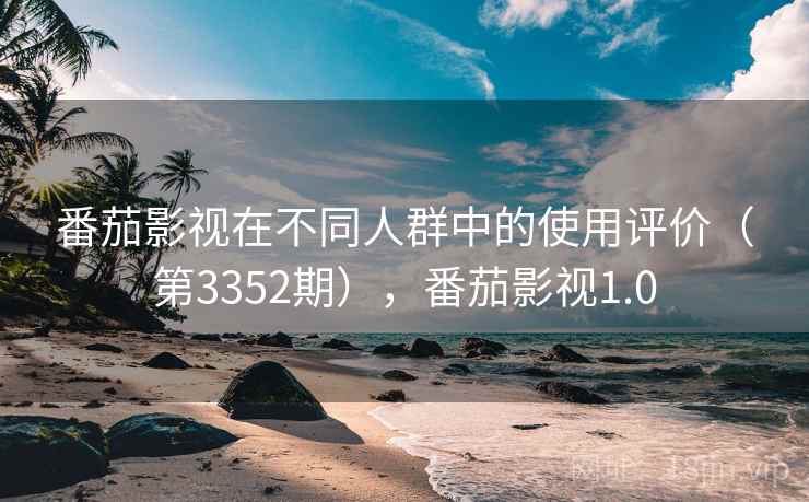 番茄影视在不同人群中的使用评价（第3352期），番茄影视1.0