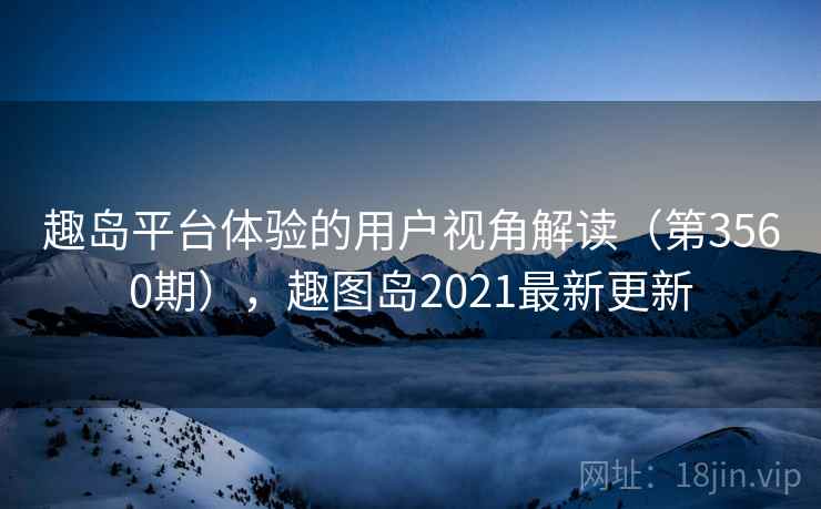 趣岛平台体验的用户视角解读（第3560期），趣图岛2021最新更新