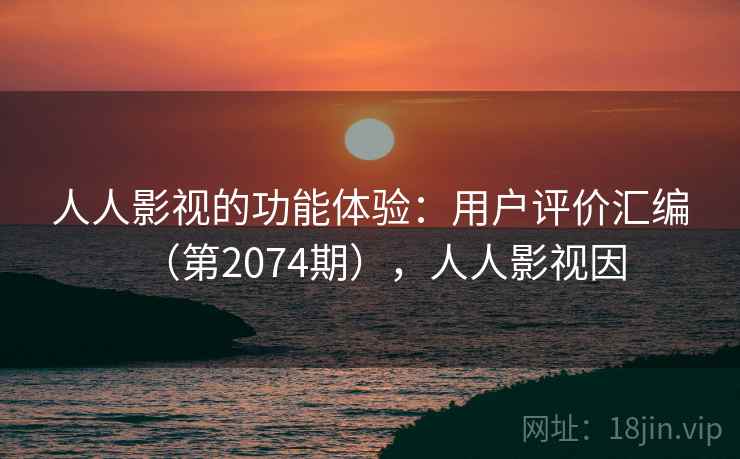 人人影视的功能体验：用户评价汇编（第2074期），人人影视因