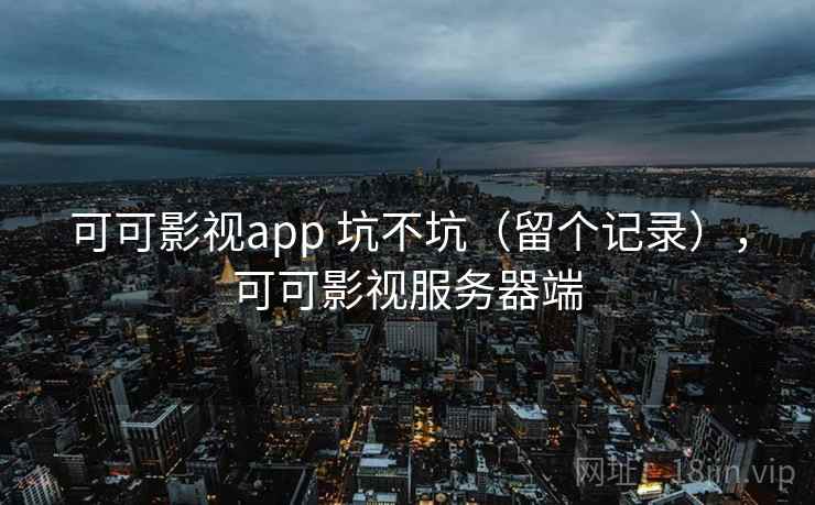 可可影视app 坑不坑（留个记录），可可影视服务器端  第2张
