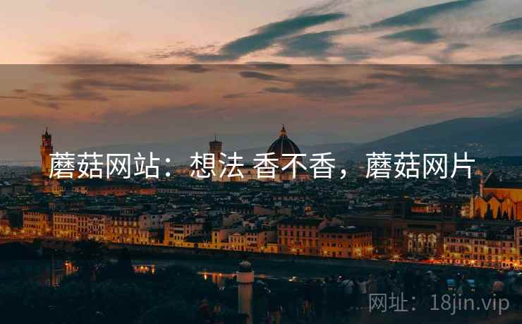蘑菇网站：想法 香不香，蘑菇网片
